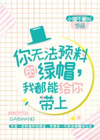 你无法预料到的绿帽我都能给你戴上 你无法预料到的绿帽我都能给你戴上