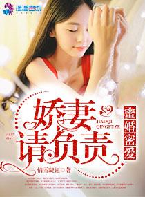 蜜婚密爱娇妻请负责 蜜婚密爱娇妻请负责