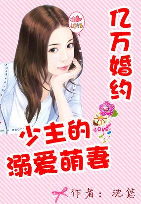 亿万婚约少主的溺爱萌妻盘 亿万婚约少主的溺爱萌妻盘