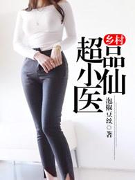 乡村超品小仙医刘二狗最新章节更新内容 乡村超品小仙医刘二狗最新章节更新内容