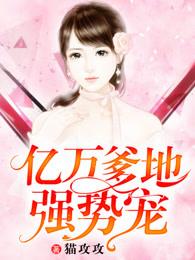 亿万爹地霸道宠全文 亿万爹地霸道宠全文