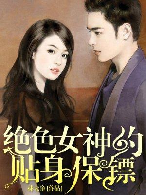 绝色女神的贴身保镖 绝色女神的贴身保镖