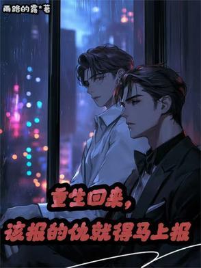 重生回来,该报的仇就得马上报 重生回来,该报的仇就得马上报